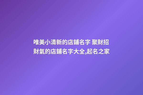 唯美小清新的店鋪名字 聚財招財氣的店鋪名字大全,起名之家-第1張-店鋪起名-玄機派
